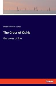 The Cross of Osiris di Eustace Hinton Jones edito da hansebooks