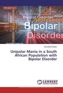 Unipolar Mania in a South African Population with Bipolar Disorder di Christoffel Grobler edito da LAP Lambert Academic Publishing