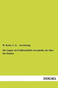 Die Lupine als Feldfrucht/Die Serradella, der Klee des Sandes di W. Kette, C. E. von Koenig edito da DOGMA