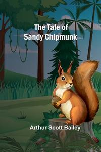 The Tale of Sandy Chipmunk di Arthur Scott Bailey edito da Alpha Editions