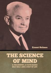 The Science of Mind: A Philosophy, a Faith-based Self Help, and a Way of Life di Ernest Holmes edito da INDOEUROPEANPUBLISHING.COM