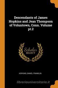 Descendants of James Hopkins and Jean Thompson of Voluntown, Conn. Volume Pt.2 di Hopkins Daniel Franklin edito da FRANKLIN CLASSICS TRADE PR