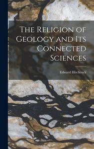 The Religion of Geology and Its Connected Sciences di Edward Hitchcock edito da LEGARE STREET PR