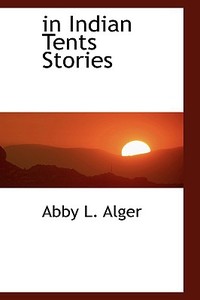 In Indian Tents Stories di Abby L Alger edito da Bibliolife