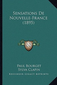 Sensations de Nouvelle-France (1895) di Paul Bourget, Sylva Clapin edito da Kessinger Publishing