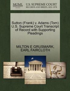 Sutton (frank) V. Adams (tom) U.s. Supreme Court Transcript Of Record With Supporting Pleadings di Milton E Grusmark, Earl Faircloth edito da Gale, U.s. Supreme Court Records