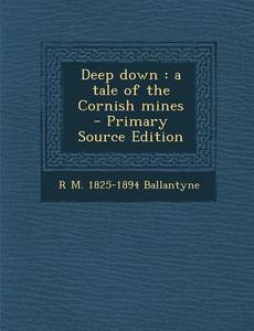 Deep Down: A Tale of the Cornish Mines di R. M. 1825-1894 Ballantyne edito da Nabu Press