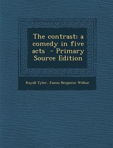 The Contrast; A Comedy in Five Acts - Primary Source Edition di Royall Tyler, James Benjamin Wilbur edito da Nabu Press