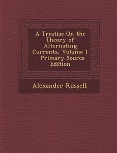A Treatise on the Theory of Alternating Currents, Volume 1 di Alexander Russell edito da Nabu Press