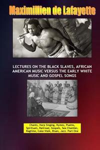 Lectures on the Black Slaves, African American Music Versus the Early White Music and Gospel Songs di Maximillien De Lafayette edito da Lulu.com