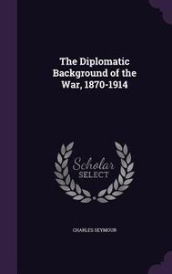 The Diplomatic Background Of The War, 1870-1914 di Charles Seymour edito da Palala Press