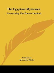 The Egyptian Mysteries: Concerning The Powers Invoked di Iamblichos, Alexander Wilder edito da Kessinger Publishing, Llc