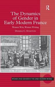 The Dynamics of Gender in Early Modern France: Women Writ, Women Writing di Domna C. Stanton edito da ROUTLEDGE