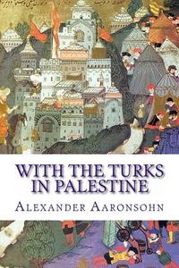 With the Turks in Palestine di Alexander Aaronsohn edito da Createspace