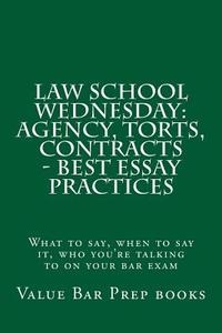 Law School Wednesday: Agency, Torts, Contracts - Best Essay Practices: What to Say, When to Say It, Who You're Talking to on Your Bar Exam di Value Bar Prep Books edito da Createspace Independent Publishing Platform