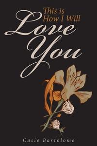 This is How I Will Love You di Casie Bartolome edito da Yorkshire Publishing