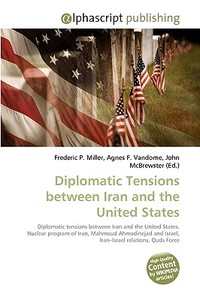 Diplomatic Tensions between Iran and the United States di Frederic P Miller, Agnes F Vandome, John McBrewster edito da Alphascript Publishing