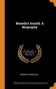 Benedict Arnold. A Biography di George Canning Hill edito da Franklin Classics Trade Press