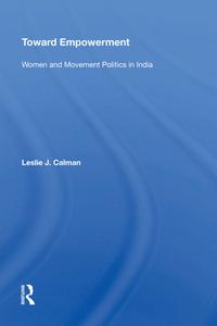 Toward Empowerment: Women and Movement Politics in India di Leslie J. Calman edito da ROUTLEDGE