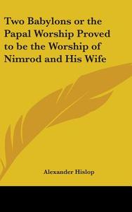 Two Babylons or the Papal Worship Proved to Be the Worship of Nimrod and His Wife di Alexander Hislop edito da Kessinger Publishing