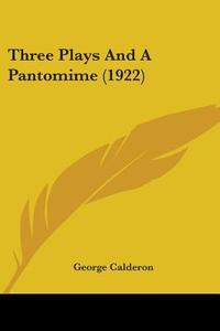 Three Plays and a Pantomime (1922) di George Calderon edito da Kessinger Publishing