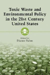 Rahm, D:  Toxic Waste and Environmental Policy in the 21st C di Dianne Rahm edito da McFarland