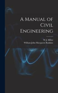 A Manual of Civil Engineering di William John Macquorn Rankine, W. J. Millar edito da LEGARE STREET PR