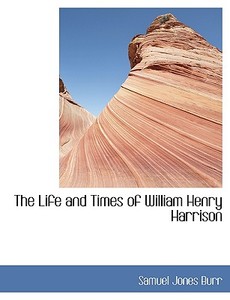 The Life and Times of William Henry Harrison di Samuel Jones Burr edito da BiblioLife