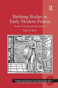 Birthing Bodies in Early Modern France di Kirk D. Read edito da Taylor & Francis Ltd
