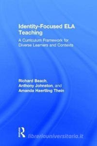Identity-Focused ELA Teaching di Richard Beach, Anthony Johnston, Amanda Haertling Thein, Richard W. Beach edito da Taylor & Francis Ltd