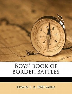 Boys' Book Of Border Battles di Edwin L. B. 1870 Sabin edito da Nabu Press