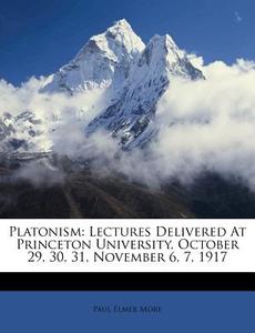Platonism: Lectures Delivered at Princeton University, October 29, 30, 31, November 6, 7, 1917 di Paul Elmer More edito da Nabu Press