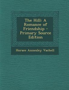 Hill: A Romance of Friendship di Horace Annesley Vachell edito da Nabu Press