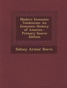 Modern Economic Tendencies: An Economic History of America di Sidney Armor Reeve edito da Nabu Press