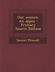 Our Seamen. an Appea - Primary Source Edition di Samuel Plimsoll edito da Nabu Press