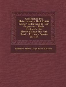 Geschichte Des Materialismus Und Kritik Seiner Bedeutung in Der Gegenwart: Buch. Gechichte Des Materialismus Bis Auf Kant - Primary Source Edition di Friedrich Albert Lange, Herman Cohen edito da Nabu Press