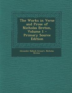 The Works in Verse and Prose of Nicholas Breton, Volume 1 - Primary Source Edition di Alexander Balloch Grosart, Nicholas Breton edito da Nabu Press