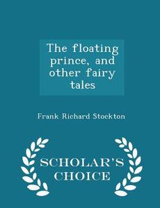 The Floating Prince, And Other Fairy Tales - Scholar's Choice Edition di Frank Richard Stockton edito da Scholar's Choice