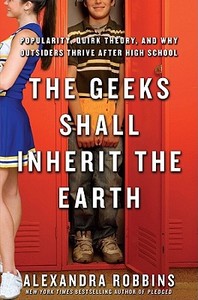 The Geeks Shall Inherit the Earth: Popularity, Quirk Theory, and Why Outsiders Thrive After High School di Alexandra Robbins edito da Hyperion Books