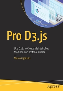 Pro D3.Js: Use D3.Js to Create Maintainable, Modular, and Testable Charts di Marcos Iglesias edito da APRESS