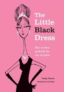 The Little Black Dress: How to Dress Perfectly for Any Occasion di Tracy Martin edito da CICO