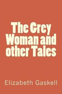 The Grey Woman and Other Tales di Elizabeth Cleghorn Gaskell edito da Createspace Independent Publishing Platform