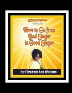 Singbird Lessons Presents How to Go from Bad Singer to Good Singer di Elizabeth Ann Wallace edito da Createspace Independent Publishing Platform