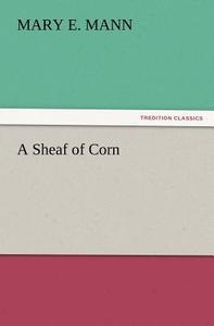 A Sheaf Of Corn di Mary E Mann edito da Tredition Classics