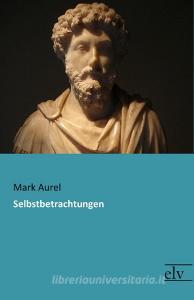 Selbstbetrachtungen di Mark Aurel edito da Europäischer Literaturverlag