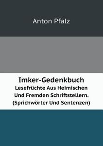 Imker-gedenkbuch Lesefruchte Aus Heimischen Und Fremden Schriftstellern. (sprichworter Und Sentenzen) di Anton Pfalz edito da Book On Demand Ltd.