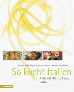 So kocht Italien di Heinrich Gasteiger, Gerhard Wieser, Helmut Bachmann edito da Athesia Tappeiner Verlag