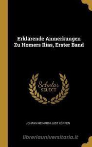 Erklärende Anmerkungen Zu Homers Ilias, Erster Band di Johann Heinrich Just Koppen edito da WENTWORTH PR