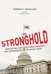 The Stronghold: How Republicans Captured Congress But Surrendered the White House di Thomas Schaller edito da Yale University Press