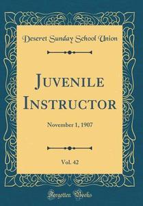 Juvenile Instructor, Vol. 42: November 1, 1907 (Classic Reprint) di Deseret Sunday School Union edito da Forgotten Books
